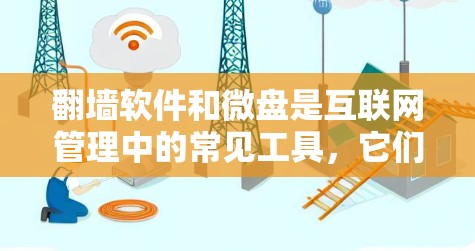 翻墙软件和微盘是互联网管理中的常见工具，它们各自有不同的用途和功能。以下是对这两个工具的详细介绍