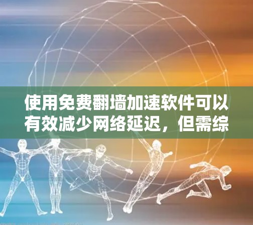 使用免费翻墙加速软件可以有效减少网络延迟，但需综合考虑安全性和操作步骤。以下是详细的步骤指南