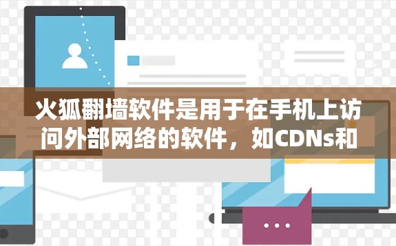 火狐翻墙软件是用于在手机上访问外部网络的软件，如CDNs和论坛。以下是使用火狐翻墙软件的步骤和注意事项