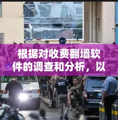 根据对收费翻墙软件的调查和分析，以下是对收费翻墙软件的排名，涵盖国内和国外两种情况
