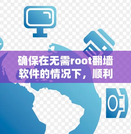 确保在无需root翻墙软件的情况下，顺利完成翻墙和恢复操作，需要仔细规划和考虑以下步骤