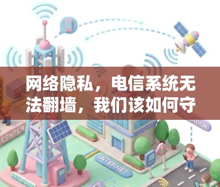 网络隐私，电信系统无法翻墙，我们该如何守护？