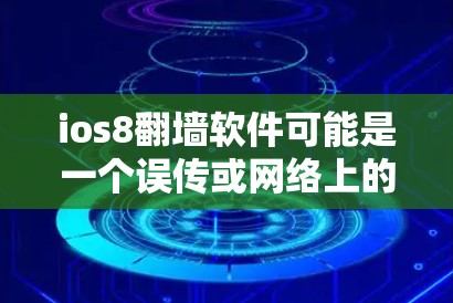 ios8翻墙软件可能是一个误传或网络上的误命名，具体含义不明确。以下是对该问题的逐步解释和建议