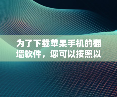 为了下载苹果手机的翻墙软件，您可以按照以下步骤进行操作