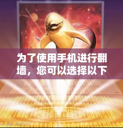 为了使用手机进行翻墙，您可以选择以下几种方法，每种方法都有其优缺点。以下是一些推荐的网络镜像工具和步骤，帮助您实现翻墙功能