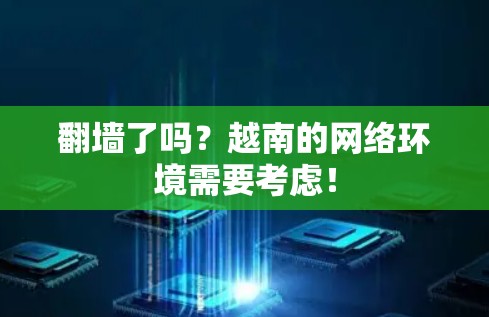 翻墙了吗?越南的网络环境需要考虑! 翻墙了吗?越南的网络环境需要考虑!