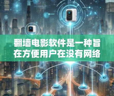 翻墙电影软件是一种旨在方便用户在没有网络的情况下下载和观看电影的工具。这些软件通过将电影从本地存储转移到网络服务器上，提供了一种快速、安全的方式，使得用户可以在任何设备上访问到电影。以下是详细的总结
