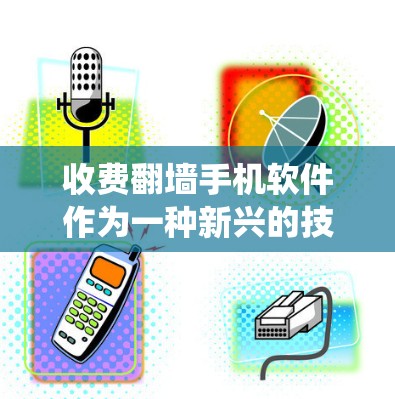收费翻墙手机软件作为一种新兴的技术，因其在提高隐私保护和提升用户体验方面的潜力，正在吸引越来越多的用户关注。然而，这类软件也伴随着诸多潜在的问题和挑战。以下是对收费翻墙手机软件的系统性分析