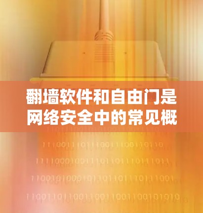 翻墙软件和自由门是网络安全中的常见概念，但需要明确它们的具体含义和用途。以下是对这两个概念的详细分析