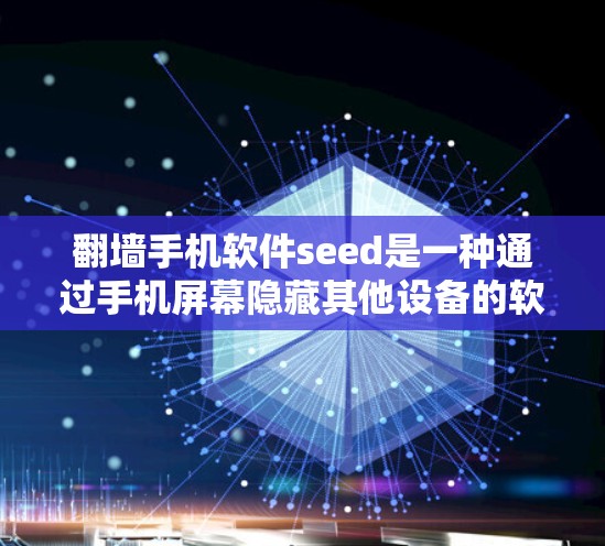 翻墙手机软件seed是一种通过手机屏幕隐藏其他设备的软件，用户可以通过手机屏幕进行翻墙，但可能需要特定的设置和操作。以下是详细的步骤和信息