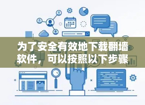 为了安全有效地下载翻墙软件，可以按照以下步骤进行