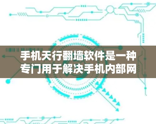 手机天行翻墙软件是一种专门用于解决手机内部网络翻墙问题的工具，适用于用户需要将内部网络连接到外部无线网络的情况。以下是对该软件的详细分析