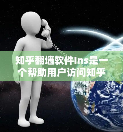知乎翻墙软件Ins是一个帮助用户访问知乎内容的工具，提供翻墙功能以访问书籍、文章和视频。以下是对该软件的详细介绍