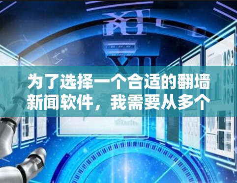 为了选择一个合适的翻墙新闻软件，我需要从多个方面进行综合考虑