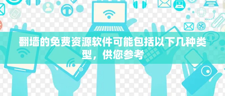翻墙的免费资源软件可能包括以下几种类型，供您参考