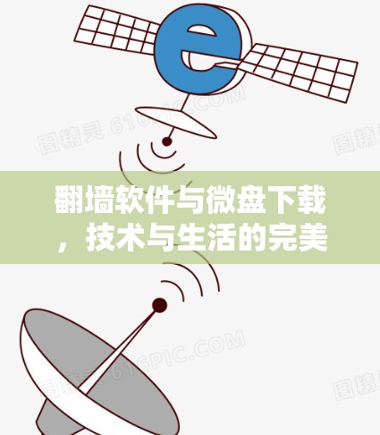 翻墙软件与微盘下载，技术与生活的完美结合