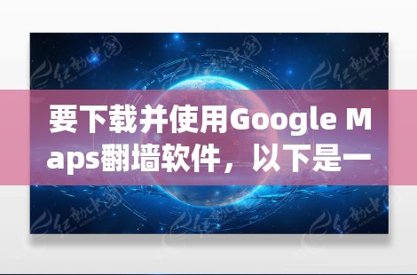 要下载并使用Google Maps翻墙软件，以下是一个详细的步骤指南