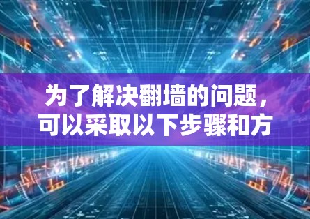 为了解决翻墙的问题，可以采取以下步骤和方法