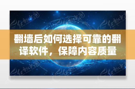 翻墙后如何选择可靠的翻译软件，保障内容质量