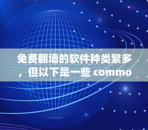 免费翻墙的软件种类繁多,但以下是一些 commonly used and popular options that are free or low-cost: 免费翻墙的软件种类繁多,但以下是一些 commonly used and popular options that are free or low-cost: