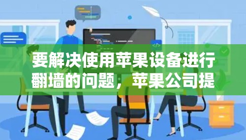 要解决使用苹果设备进行翻墙的问题，苹果公司提供了多种解决方案。以下是几种常用的方法和工具