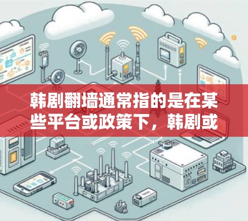 韩剧翻墙通常指的是在某些平台或政策下，韩剧或视频内容无法正常显示或下载，导致用户无法获得完整的观看体验。这种情况可能与法律、政策或网络管理相关。以下是一些可能与韩剧翻墙相关的内容和解决方案