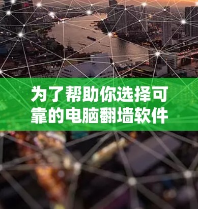 为了帮助你选择可靠的电脑翻墙软件，以下是一些推荐和步骤