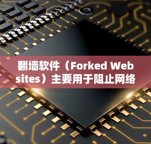 翻墙软件（Forked Websites）主要用于阻止网络攻击、网络犯罪、钓鱼攻击以及违法内容，并不用于进行非法活动。以下是一些使用翻墙软件的网站