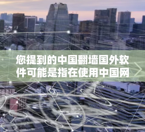 您提到的中国翻墙国外软件可能是指在使用中国网络设备时需要访问其他国家网络环境的软件配置问题。以下是一些可能的解决方案