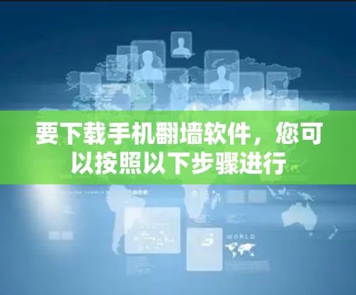 要下载手机翻墙软件，您可以按照以下步骤进行