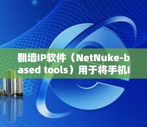 翻墙IP软件（NetNuke-based tools）用于将手机IP地址转换到另一个网络，通常用于远程访问或清理网络资源。以下是使用翻墙软件的步骤指南
