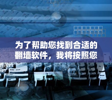为了帮助您找到合适的翻墙软件，我将按照您的考虑因素进行推荐和整理