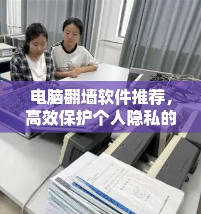 电脑翻墙软件推荐，高效保护个人隐私的优质选择