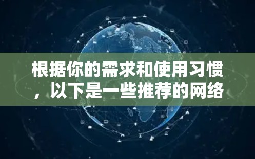 根据你的需求和使用习惯，以下是一些推荐的网络翻墙软件，供你选择和使用