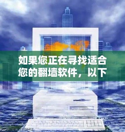 如果您正在寻找适合您的翻墙软件，以下是一些考虑因素和推荐