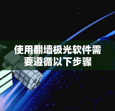 使用翻墙极光软件需要遵循以下步骤