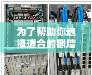 为了帮助你选择适合的翻墙软件，以下是一些关键步骤和建议