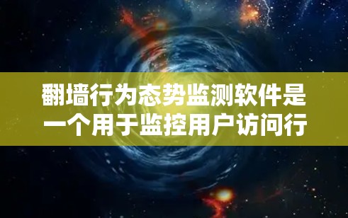 翻墙行为态势监测软件是一个用于监控用户访问行为的工具，旨在防止和检测非法访问不安全网站的行为。以下是详细的总结和分析
