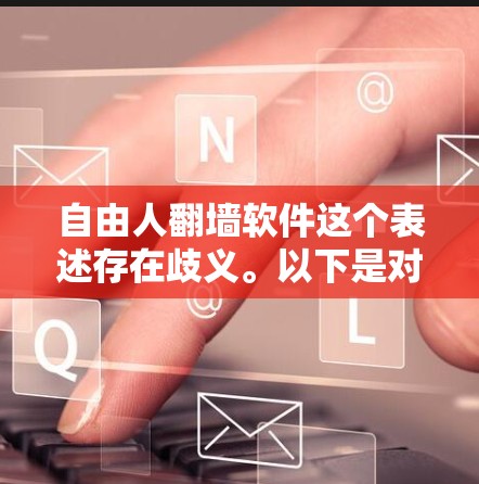 自由人翻墙软件这个表述存在歧义。以下是对可能含义的解释和建议