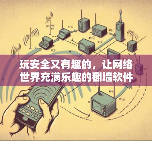 玩安全又有趣的，让网络世界充满乐趣的翻墙软件