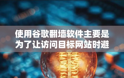 使用谷歌翻墙软件主要是为了让访问目标网站时避免被 blocked，确保网络安全。虽然谷歌本身没有内置翻墙功能，但可以通过以下步骤实现