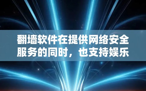 翻墙软件在提供网络安全服务的同时，也支持娱乐和聊天功能，帮助用户更安全地访问网络资源。以下是一些与翻墙软件相关的软件及其功能