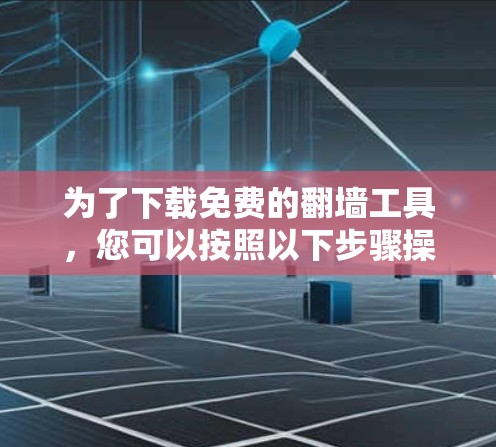 为了下载免费的翻墙工具，您可以按照以下步骤操作
