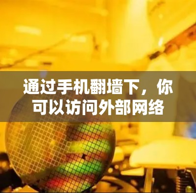 通过手机翻墙下，你可以访问外部网络资源，但需要通过特定的软件或工具来实现。以下是几种常见的软件和工具，帮助你使用翻墙功能访问外部网络
