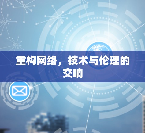重构网络，技术与伦理的交响