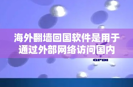 海外翻墙回国软件是用于通过外部网络访问国内网络的技术工具，通常通过HTTP请求实现。以下是关于这些软件的详细信息