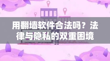 用翻墙软件合法吗？法律与隐私的双重困境