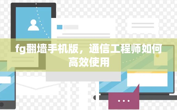 fg翻墙手机版，通信工程师如何高效使用