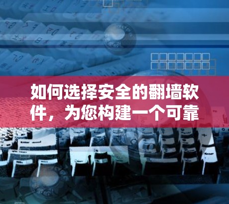 如何选择安全的翻墙软件，为您构建一个可靠的数据传输网络