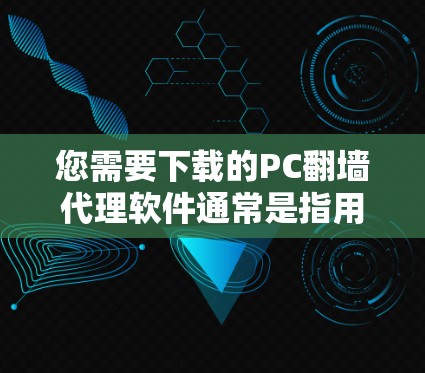您需要下载的PC翻墙代理软件通常是指用于模拟网络访问的工具，主要用于学习、娱乐或工作中的网络模拟需求。以下是一些常见的PC翻墙代理软件推荐，供您参考